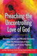 Preaching the Uncontrolling Love of God: