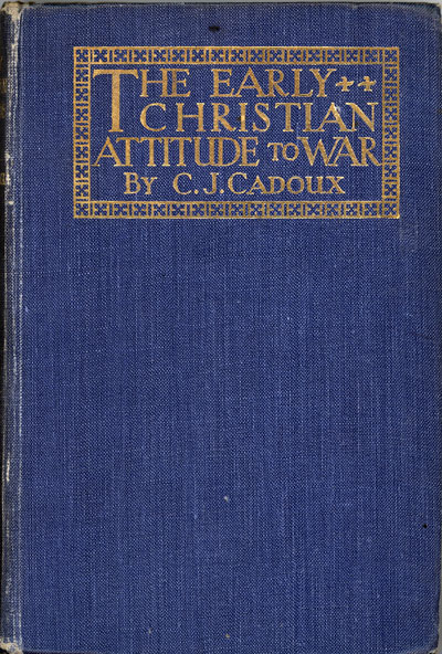 Cecil John Cadoux [1883–1947], The Early Christian Attitude to War. A Contribution to the History of Christian Ethics