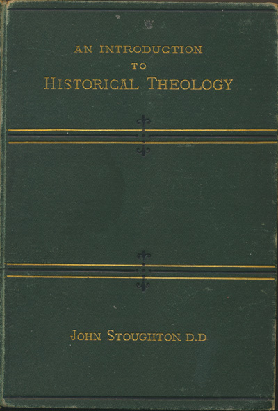 John Stoughton [1807-1897], An Introduction to Historical Theology Being a Sketch of Doctrinal Progress From the Apostolic Era to the Reformation