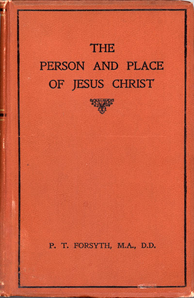 Peter Taylor Forsyth [1848–1921], The Person and Place of Jesus Christ. The Congregational Union Lectures for 1909