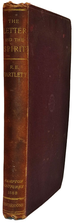 Robert Edward Bartlett [1830?-1904], The Letter and the Spirit: Eight Lectures Delivered before the University of Oxford in the year 1888 on the foundation of the late Rev. John Bampton, M.A., canon of Salisbury. The Bampton Lectures 1888